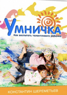 Умничка. Как воспитать талантливого ребёнка - Константин Шереметьев