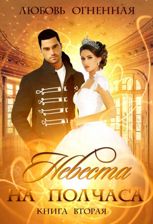 Невеста на полчаса-2 - Любовь Огненная (2)