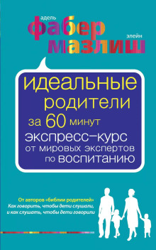 Идеальные родители за 60 минут. Экспресс-курс от мировых экспертов по воспитанию - Элейн Мазлиш