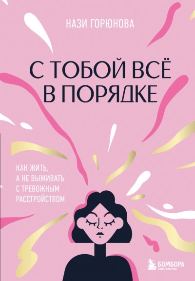 С тобой всё в порядке. Как жить, а не выживать с тревожным расстройством - Нази Горюнова