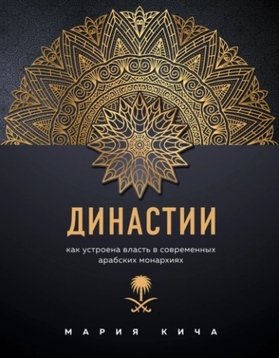 Династии. Как устроена власть в современных арабских монархиях - Мария Кича