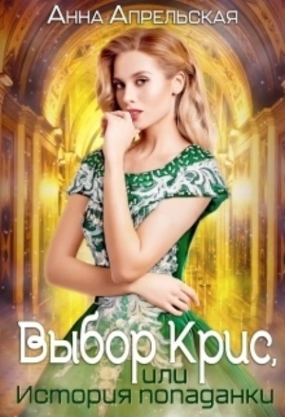 Выбор Крис, или история Попаданки - Анна Апрельская
