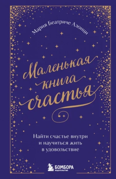 Маленькая книга счастья. Найти счастье внутри и научиться жить в удовольствие - Мария Беатриче Алонци