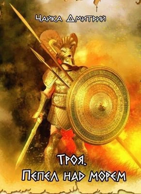 Троя. Пепел над морем - Дмитрий Чайка