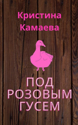 Под розовым гусем - Кристина Камаева