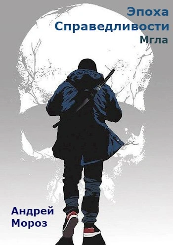 Эпоха справедливости. Мгла - Андрей Мороз