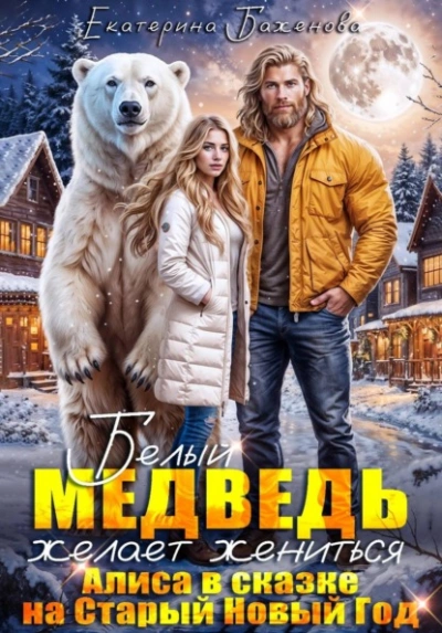 Белый медведь желает жениться. Алиса в сказке на Старый Новый Год - Екатерина Баженова