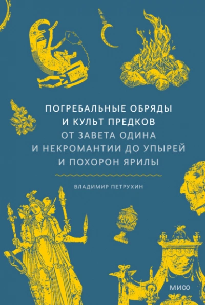 Погребальные обряды и культ предков. От завета Одина и некромантии до упырей и похорон Ярилы - Владимир Петрухин