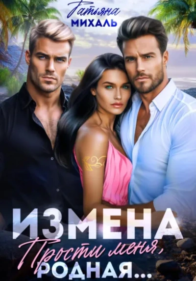 Измена. Прости меня, родная... - Татьяна Михаль