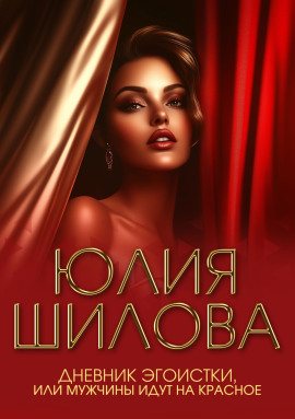 Дневник эгоистки, или Мужчины идут на красное - Юлия Шилова
