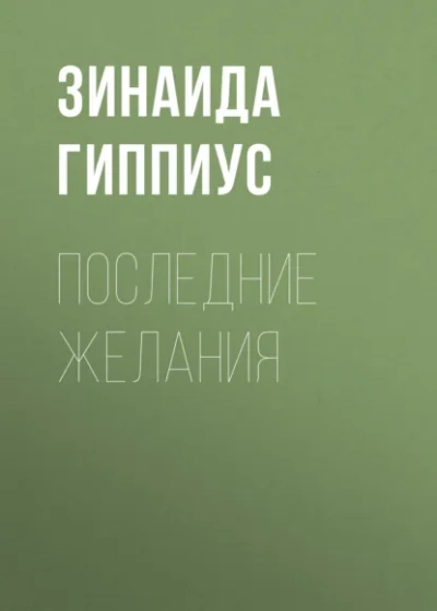 Последние желания - Зинаида Гиппиус