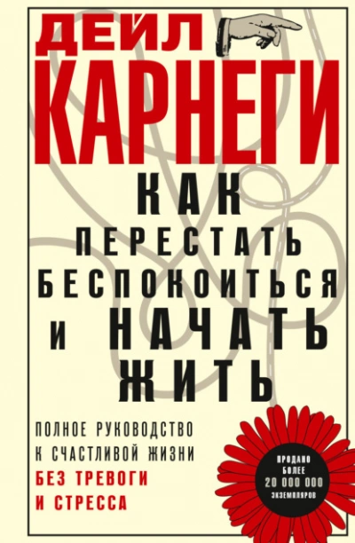 Как перестать беспокоиться и начать жить. Полное руководство к счастливой жизни без тревоги и стрес - Карнеги Дейл