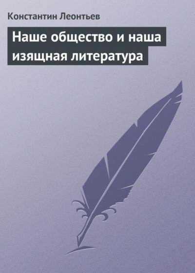 Наше общество и наша изящная литература - Леонтьев Константин