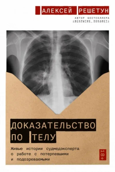 Доказательство по телу: Живые истории судмедэксперта о работе с потерпевшими и подозреваемыми - Решетун Алексей