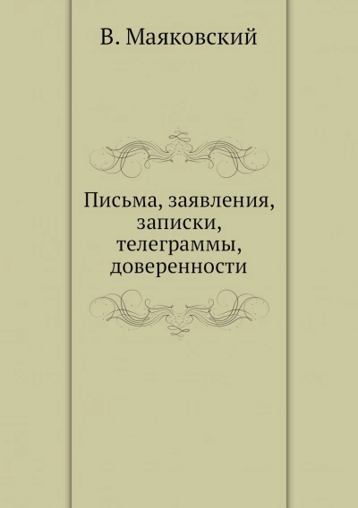 Письма, заявления, записки, телеграммы, доверенности - Маяковский Владимир