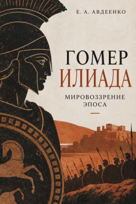 Гомер. Илиада. Мировоззрение эпоса - Евгений Авдеенко
